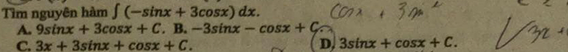 Tìm nguyên hàm ∈t (-sin x+3cos x)dx.
A. 9sin x+3cos x+C.B.-3sin x-cos x+C
C. 3x+3sin x+cos x+C. D, 3sin x+cos x+C.