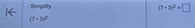 Simplify.
(7· 3)^2=□
(7· 3)^2