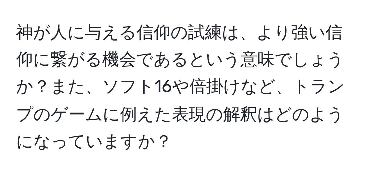 神が人に与える信仰の試練は、より強い信仰に繋がる機会であるという意味でしょうか？また、ソフト16や倍掛けなど、トランプのゲームに例えた表現の解釈はどのようになっていますか？