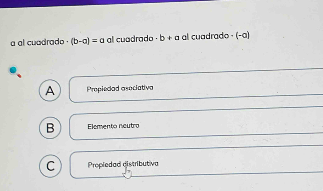 a al cuadrado . (b-a)=a al cuadrado b+a al cuadrado · (-a)
A Propiedad asociativa
B Elemento neutro
C Propiedad distributiva