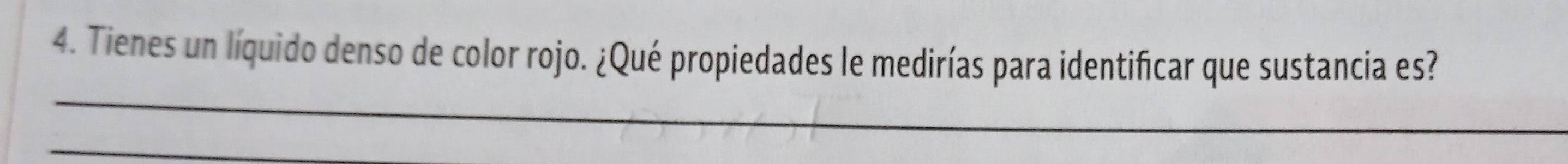 Tienes un líquido denso de color rojo. ¿Qué propiedades le medirías para identificar que sustancia es? 
_ 
_