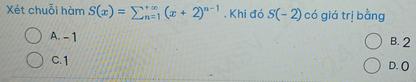 Xét chuỗi hàm S(x)=sumlimits  underline(n=1)^(∈fty)(x+2)^n-1. Khi đó S(-2) có giá trị bằng
A. - 1
B. 2
C. 1
D. O