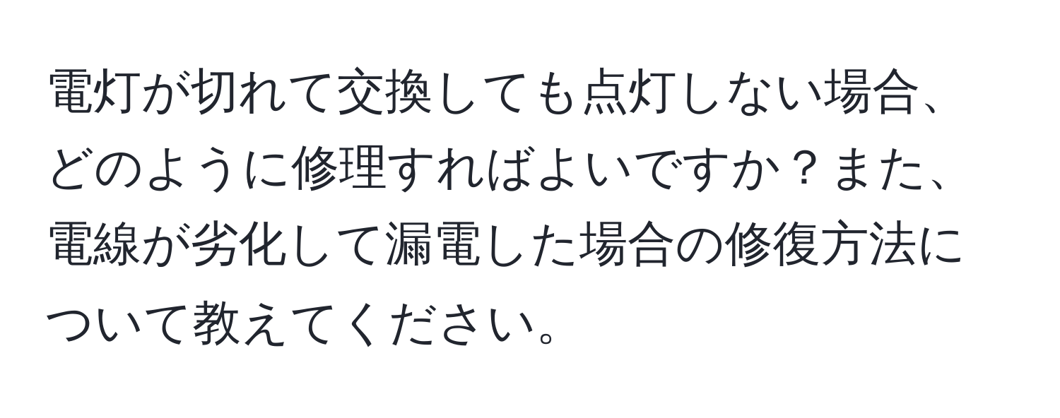 電灯が切れて交換しても点灯しない場合、どのように修理すればよいですか？また、電線が劣化して漏電した場合の修復方法について教えてください。