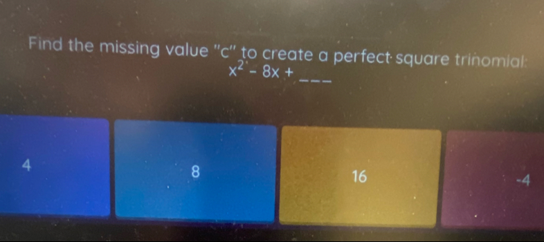 Find the missing value ''c'' to create a perfect square trinomial:
_ x^2-8x+
4
8
16
-4