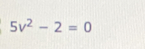 5v^2-2=0