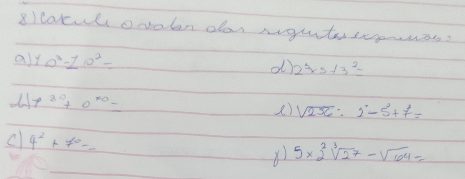 8lcarull orolen oo Ngutesersnwas: 
a) 10^3-10^2= ol) 2^3* 5+3^2=
7^(30)+0^(70)=
e) sqrt(256):2^7-5^0+7^2=
c 4^2+7^0=_ 
X 5* 2^2sqrt[3](27)-sqrt(64)=