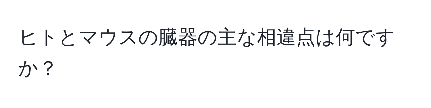 ヒトとマウスの臓器の主な相違点は何ですか？