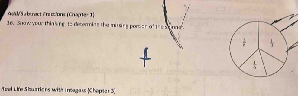 Add/Subtract Fractions (Chapter 1)
16. Show your thinking to determine the missing portion of the spinner.
Real Life Situations with Integers (Chapter 3)