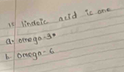 lindoic acld is one
a omego. go
b. omego - 6