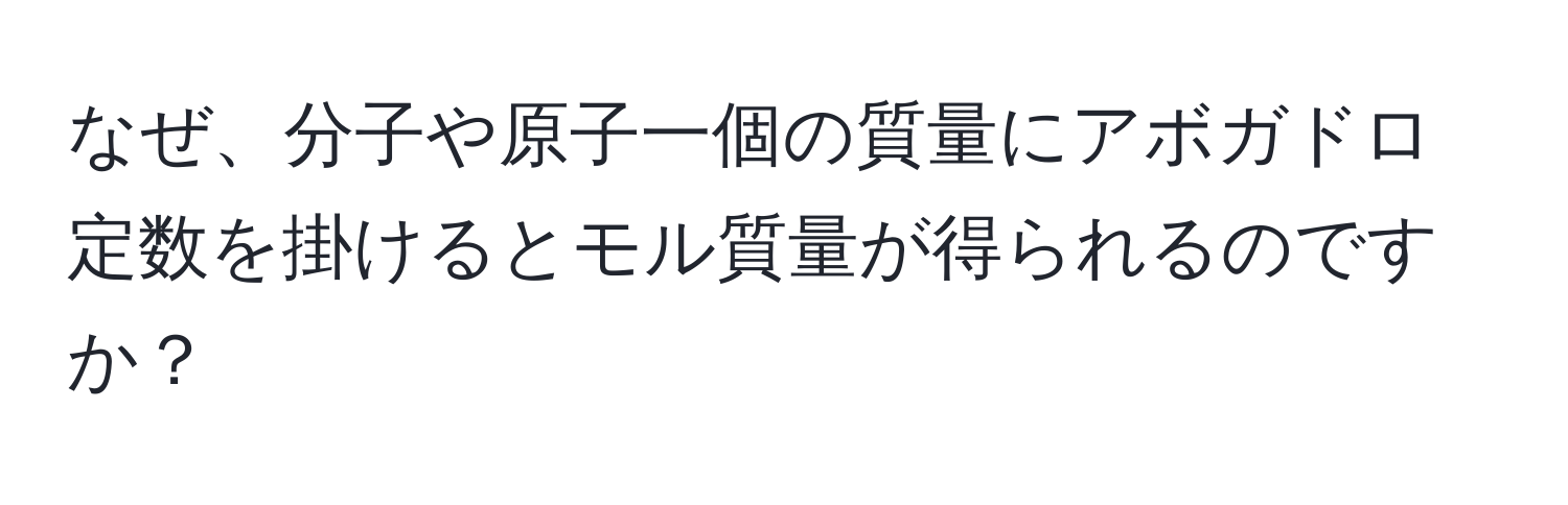 なぜ、分子や原子一個の質量にアボガドロ定数を掛けるとモル質量が得られるのですか？