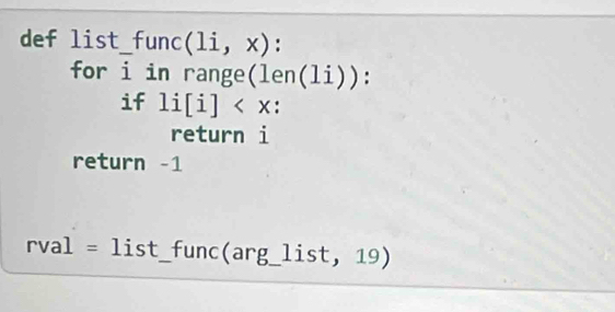 def list_func (li,x) : 
for dot 1 in range (len(li)) : 
if 1i[i] : 
return i 
return -1 
rval =list _ func(arg_list,19)