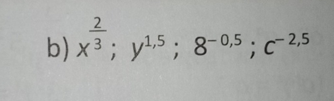 x^(frac 2)3; y^(1,5); 8^(-0,5); c^(-2,5)