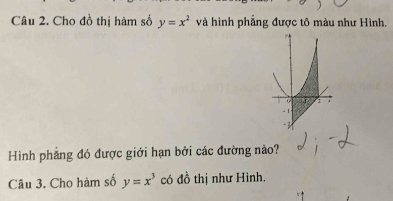 Cho đồ thị hàm số y=x^2 và hình phẳng được tô màu như Hình.
Hình phẳng đó được giới hạn bởi các đường nào?
Câu 3. Cho hàm số y=x^3 có đồ thị như Hình.