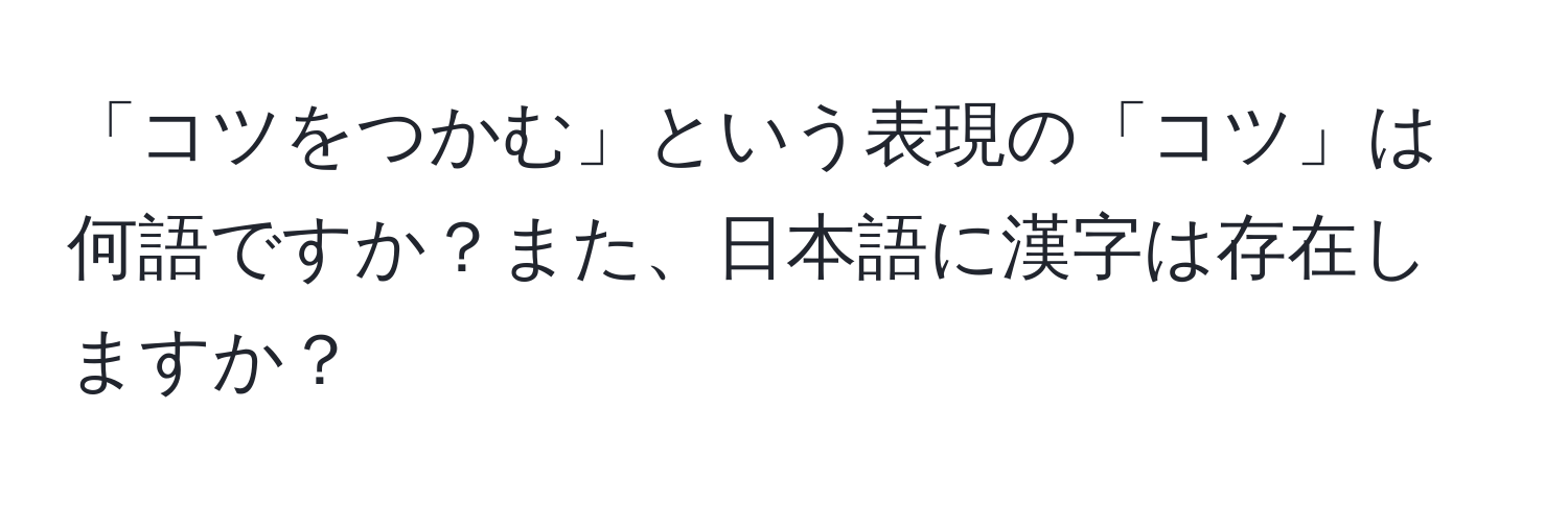 「コツをつかむ」という表現の「コツ」は何語ですか？また、日本語に漢字は存在しますか？