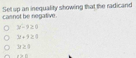 Set up an inequality showing that the radicand
cannot be negative.
3t-9≥ 0
3t+9≥ 0
3t≥ 0
t≥slant 0