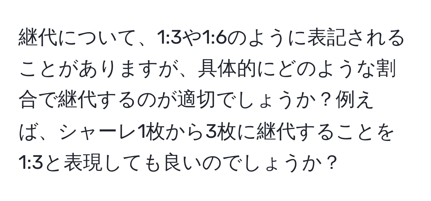 継代について、1:3や1:6のように表記されることがありますが、具体的にどのような割合で継代するのが適切でしょうか？例えば、シャーレ1枚から3枚に継代することを1:3と表現しても良いのでしょうか？