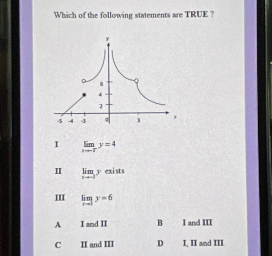 Which of the following statements are TRUE ?
I limlimits _xto -3y=4
I limlimits _xto -3y exists
III limlimits _xto 3y=6
A I and II B I and III
C II and III D I, II and III