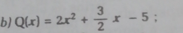 Q(x)=2x^2+ 3/2 x-5;