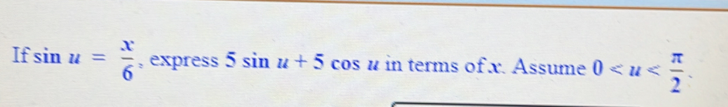 If sin u= x/6  , express 5sin u+5cos u in terms of x. Assume 0