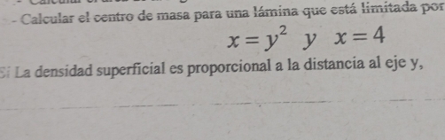 Calcular el centro de masa para una lámina que está limitada por
x=y^2 y x=4
El La densidad superficial es proporcional a la distancia al eje y,