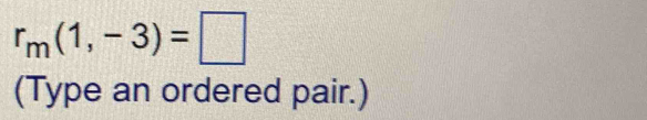 r_m(1,-3)=□
(Type an ordered pair.)