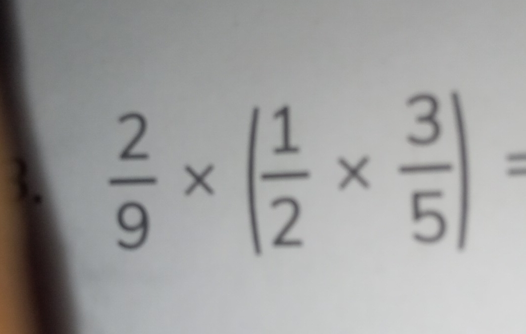  2/9 * ( 1/2 *  3/5 )=