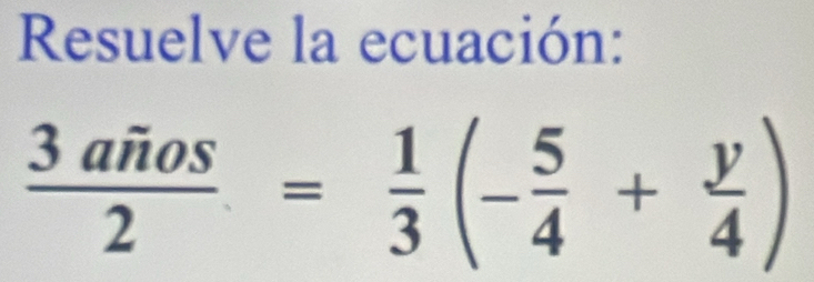 Resuelve la ecuación:
 3arios/2 = 1/3 (- 5/4 + y/4 )