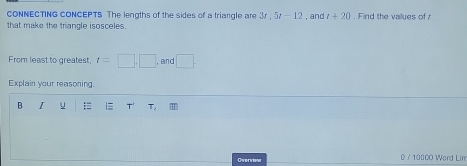 cONNECTING CONCEPTS The lengths of the sides of a triangle are 3r , 5t-12
that make the triangle isosceles. , and t+20. Find the values of 
From least to greatest, t=□ .□ , and □
Explain your reasoning. 
B I u = T' T_1
Overiou D / 10000 Word Lim