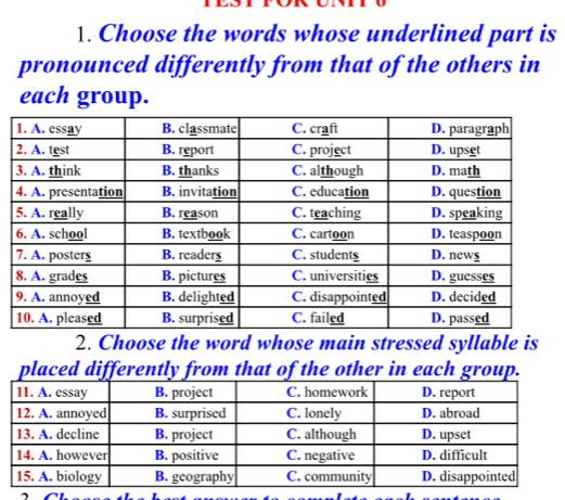 Choose the words whose underlined part is 
pronounced differently from that of the others in 
each group. 
2. Choose the word whose main stressed syllable is 
placed differently from that of the other in each group. 
CL