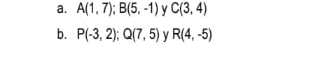 A(1,7); B(5,-1) y C(3,4)
b. P(-3,2); Q(7,5) y R(4,-5)