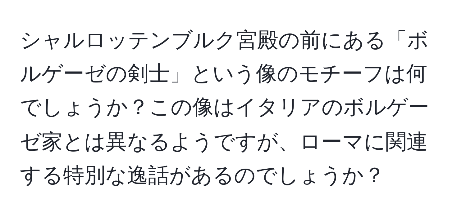 シャルロッテンブルク宮殿の前にある「ボルゲーゼの剣士」という像のモチーフは何でしょうか？この像はイタリアのボルゲーゼ家とは異なるようですが、ローマに関連する特別な逸話があるのでしょうか？