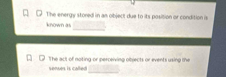 The energy stored in an object due to its position or condition is 
known as 
The act of noting or perceiving objects or events using the 
senses is called