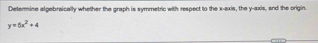 Determine algebraically whether the graph is symmetric with respect to the x-axis, the y-axis, and the origin.
y=5x^2+4