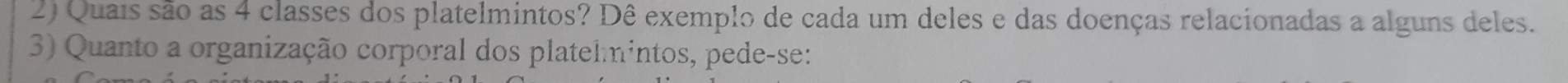 Quais são as 4 classes dos platelmintos? Dê exemplo de cada um deles e das doenças relacionadas a alguns deles. 
3) Quanto a organização corporal dos platelmintos, pede-se: