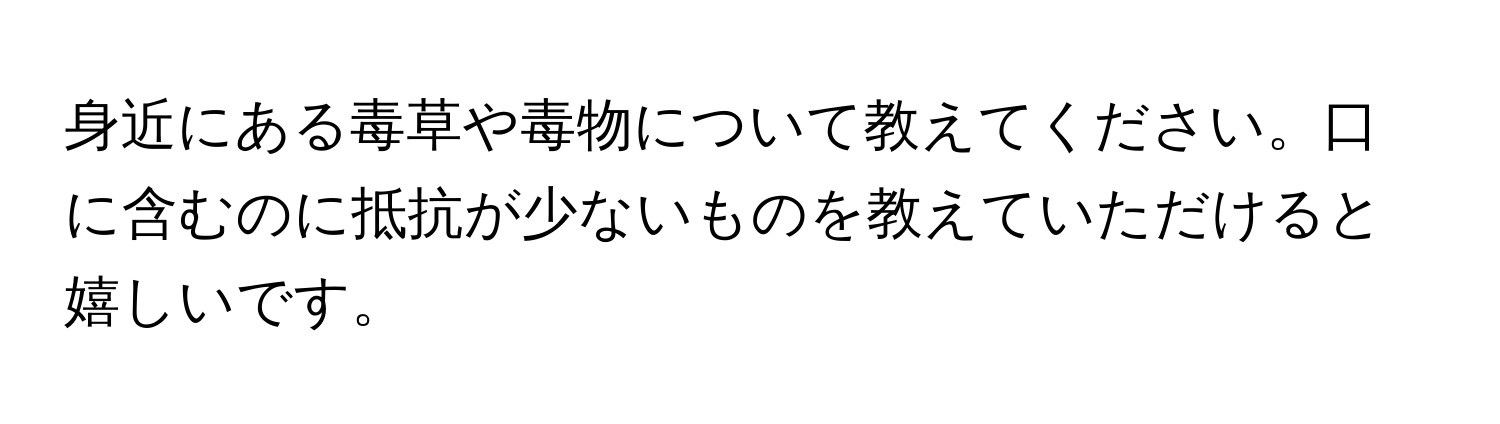 身近にある毒草や毒物について教えてください。口に含むのに抵抗が少ないものを教えていただけると嬉しいです。