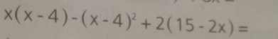 x(x-4)-(x-4)^2+2(15-2x)=