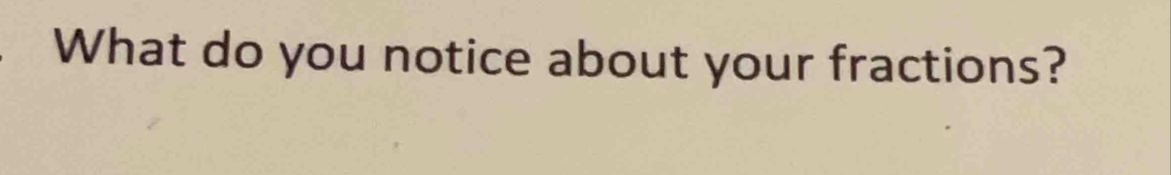 What do you notice about your fractions?
