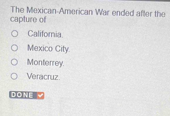 The Mexican-American War ended after the
capture of
California.
Mexico City.
Monterrey.
Veracruz.
DONE