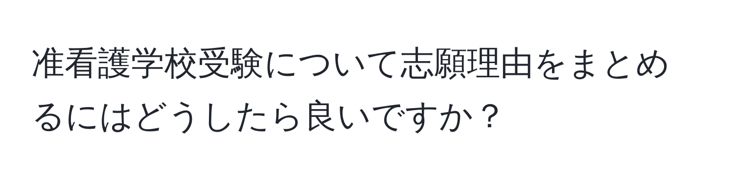 准看護学校受験について志願理由をまとめるにはどうしたら良いですか？