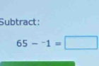 Subtract:
65-^-1=□