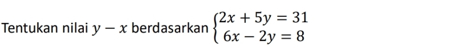 Tentukan nilai y-x berdasarkan beginarrayl 2x+5y=31 6x-2y=8endarray.