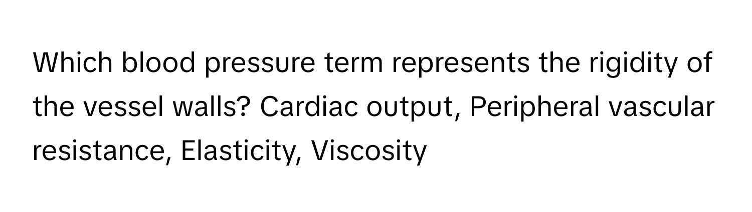 Which blood pressure term represents the rigidity of the vessel walls? Cardiac output, Peripheral vascular resistance, Elasticity, Viscosity