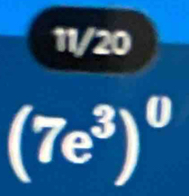 11/20
(7e^3)^0