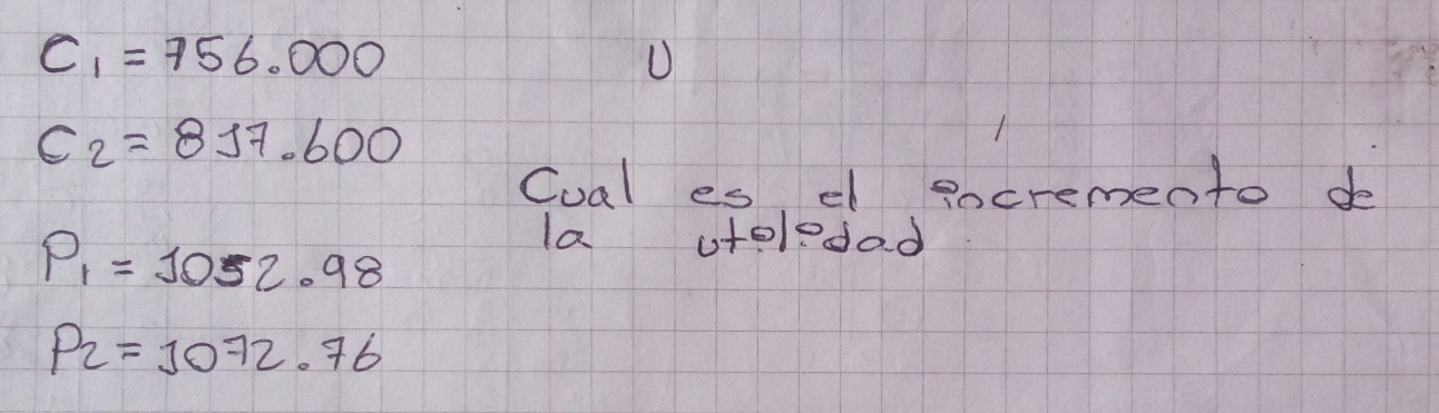 C_1=756.000
U
C_2=817.600
Cual es, el gocremento de
P_1=1052.98
la utoledad
P_2=1072.76