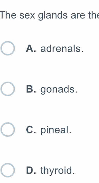 The sex glands are the
A. adrenals.
B. gonads.
C. pineal.
D. thyroid.