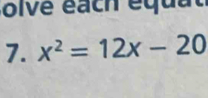 olve éach equat 
7. x^2=12x-20