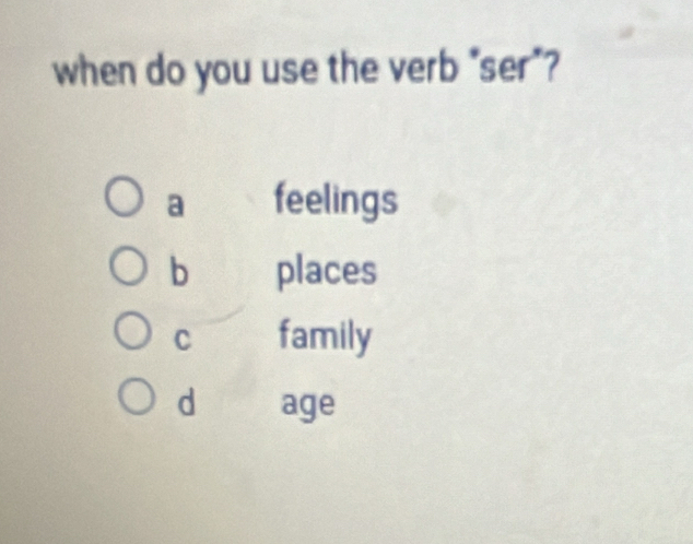 when do you use the verb "ser"?
a feelings
b places
C family
d age