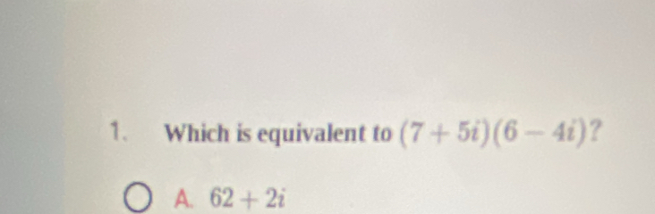 Which is equivalent to (7+5i)(6-4i) ?
A. 62+2i