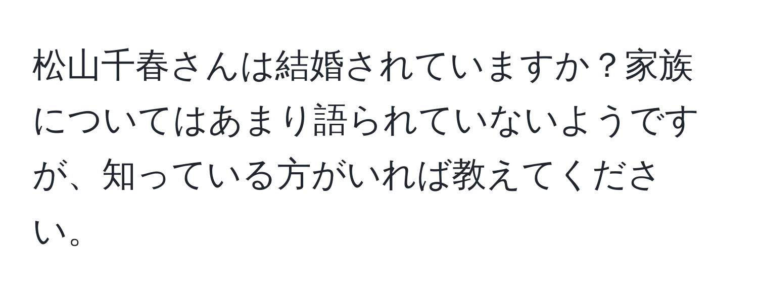 松山千春さんは結婚されていますか？家族についてはあまり語られていないようですが、知っている方がいれば教えてください。