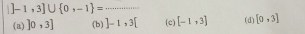 |]-1,3]∪  0,-1 = _
(a) ]0,3] (b) ]-1,3[ (c) [-1,3] (d) [0,3]